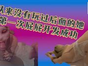 从来没有玩过后面的她 第一次屁屁开发成功